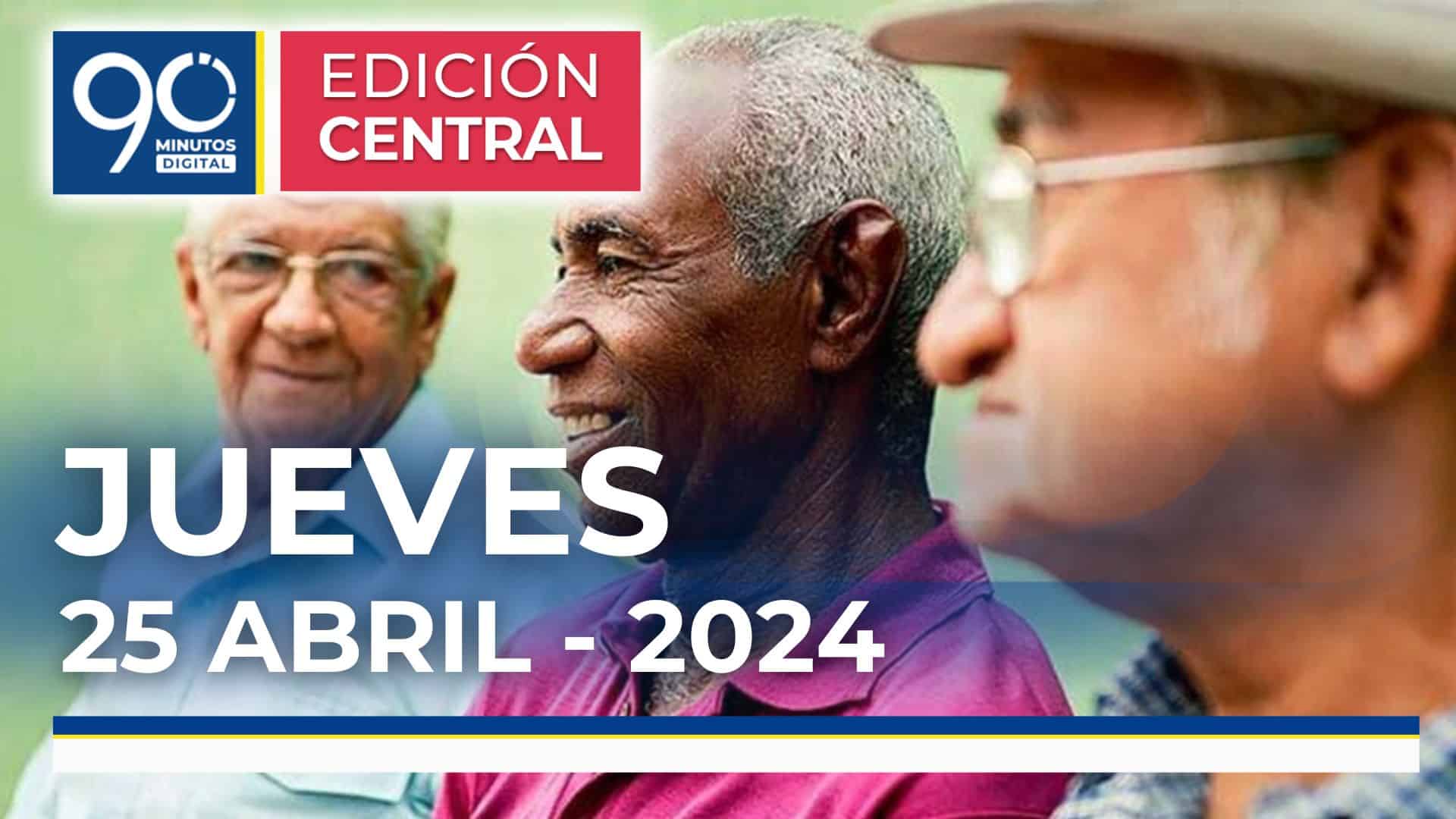 Emisión central Noticiero 90 Minutos - 25 de abril de 2024