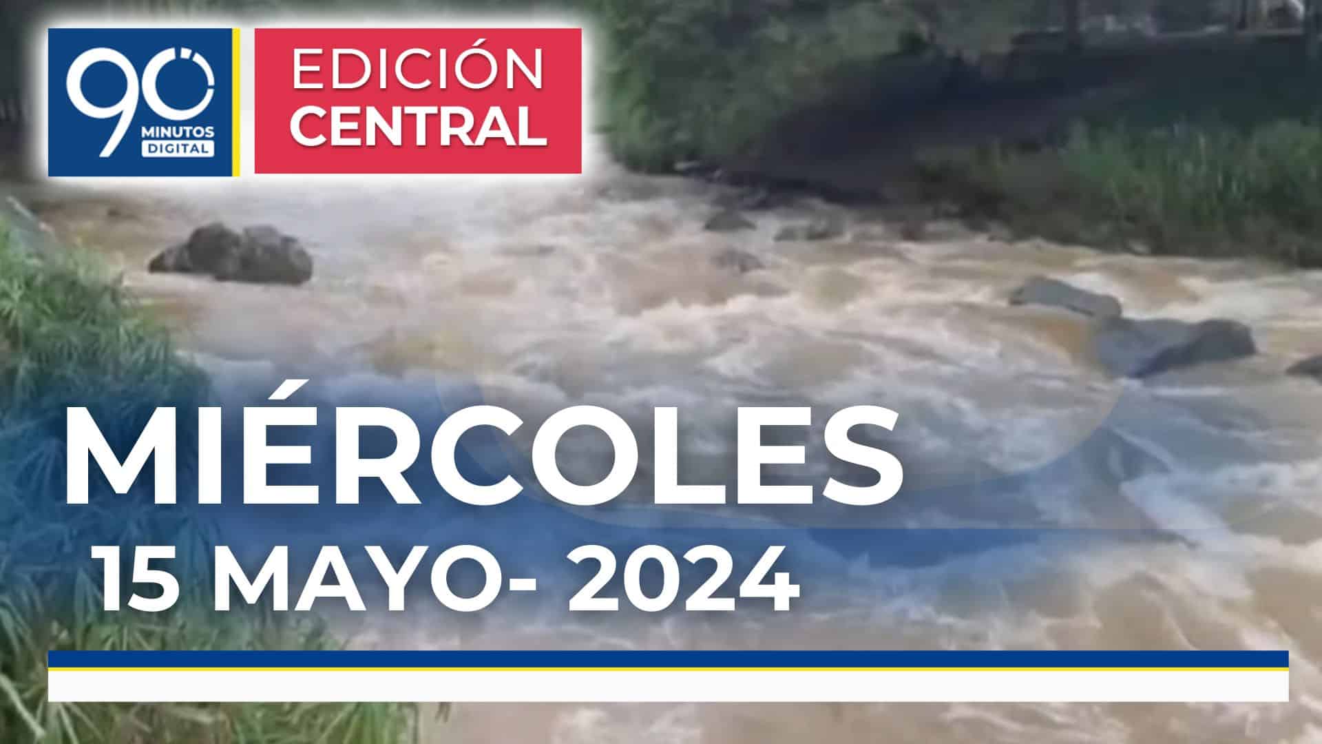 Emisión central Noticiero 90 Minutos - 15 de mayo de 2024