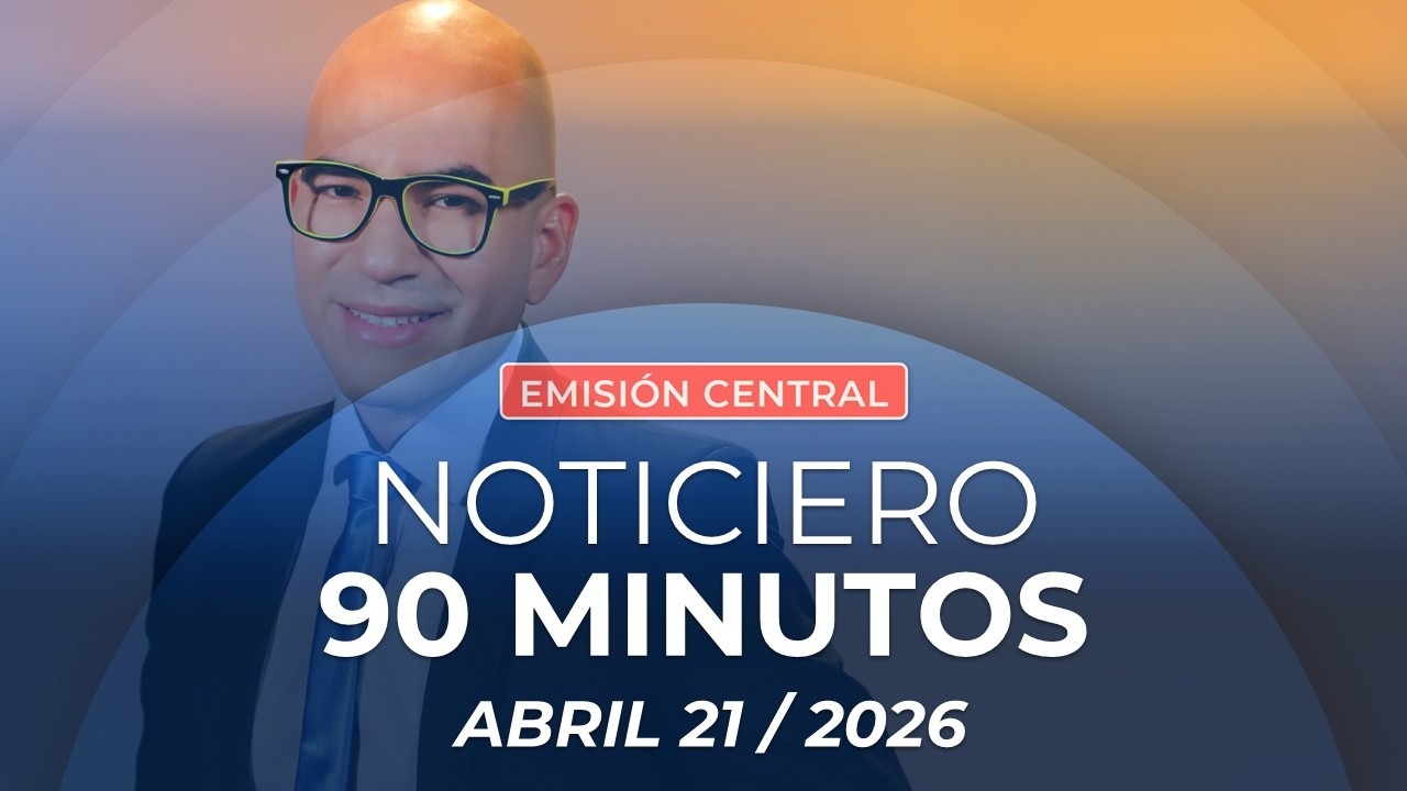 Emisión central Noticiero 90 Minutos - 21 de abril de 2026