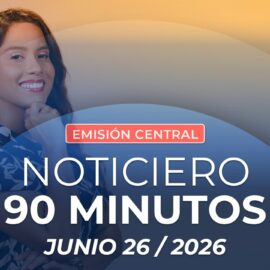 Emisión central Noticiero 90 Minutos - 26 de junio de 2026