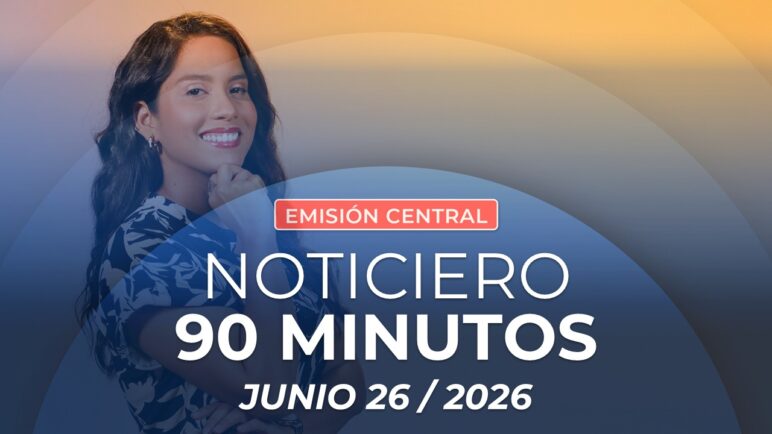Emisión central Noticiero 90 Minutos - 26 de junio de 2026