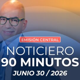 Emisión central Noticiero 90 Minutos - 30 de junio de 2026