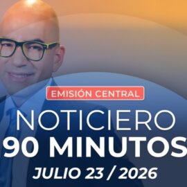 Emisión central Noticiero 90 Minutos - 23 de julio de 2026